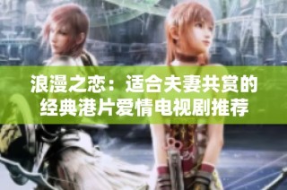 浪漫之恋：适合夫妻共赏的经典港片爱情电视剧推荐