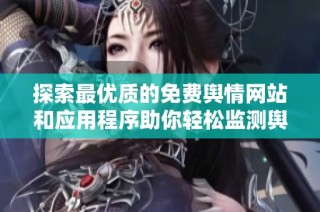 探索最优质的免费舆情网站和应用程序助你轻松监测舆论动态