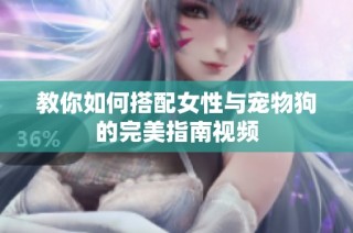 教你如何搭配女性与宠物狗的完美指南视频