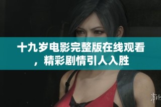 十九岁电影完整版在线观看，精彩剧情引人入胜