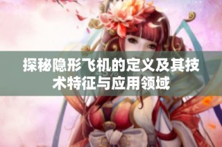 探秘隐形飞机的定义及其技术特征与应用领域