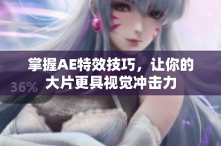掌握AE特效技巧，让你的大片更具视觉冲击力