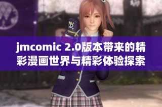 jmcomic 2.0版本带来的精彩漫画世界与精彩体验探索