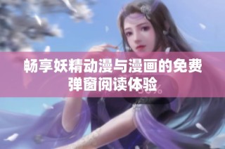 畅享妖精动漫与漫画的免费弹窗阅读体验