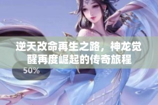 逆天改命再生之路，神龙觉醒再度崛起的传奇旅程