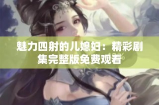 魅力四射的儿媳妇：精彩剧集完整版免费观看