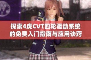 探索4虎CVT四轮驱动系统的免费入门指南与应用诀窍