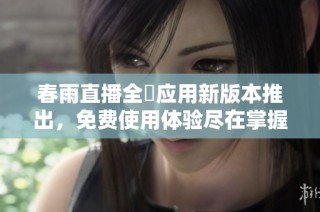 春雨直播全婐应用新版本推出，免费使用体验尽在掌握中