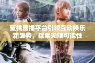 蜜桃直播平台引领互动娱乐新趋势，探索无限可能性