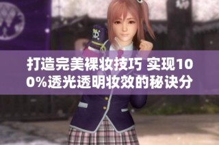 打造完美裸妆技巧 实现100%透光透明妆效的秘诀分享