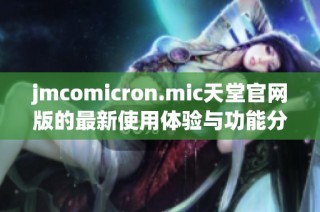 jmcomicron.mic天堂官网版的最新使用体验与功能分析