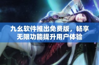 九幺软件推出免费版，畅享无限功能提升用户体验