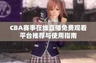 CBA赛事在线直播免费观看平台推荐与使用指南
