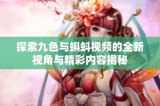 探索九色与蝌蚪视频的全新视角与精彩内容揭秘