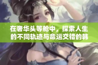 在奢华头等舱中，探索人生的不同轨迹与命运交错的韩国电影