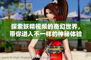 探索妖精视频的奇幻世界，带你进入不一样的神秘体验