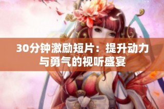 30分钟激励短片：提升动力与勇气的视听盛宴