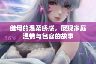继母的温柔绣感，展现家庭温情与包容的故事