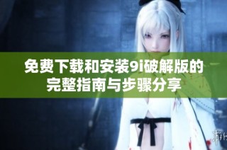 免费下载和安装9i破解版的完整指南与步骤分享