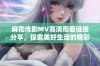 麻花传剧MV高清观看链接分享，探索美好生活的精彩瞬间