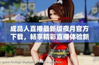 成品人直播最新版夜月官方下载，畅享精彩直播体验新选择
