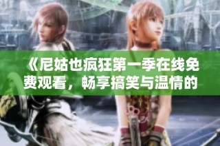 《尼姑也疯狂第一季在线免费观看，畅享搞笑与温情的精彩时刻》