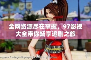 全网资源尽在掌握，97影视大全带你畅享追剧之旅