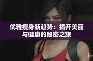 优雅瘦身新趋势：揭开美丽与健康的秘密之旅