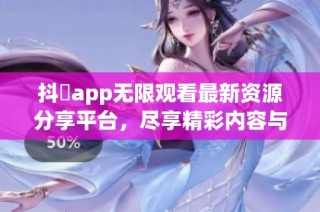 抖抈app无限观看最新资源分享平台，尽享精彩内容与乐趣