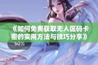 《如何免费获取无人区码卡密的实用方法与技巧分享》