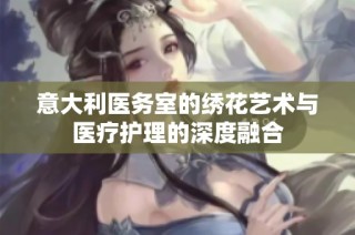 意大利医务室的绣花艺术与医疗护理的深度融合