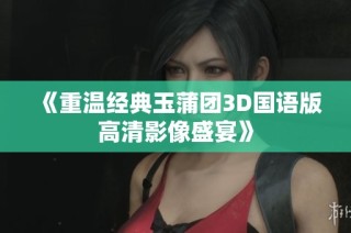 《重温经典玉蒲团3D国语版高清影像盛宴》