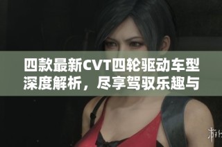 四款最新CVT四轮驱动车型深度解析，尽享驾驭乐趣与舒适体验
