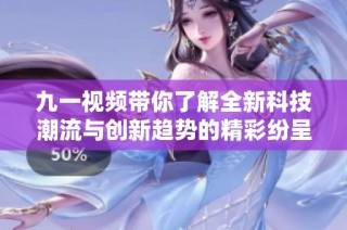 九一视频带你了解全新科技潮流与创新趋势的精彩纷呈