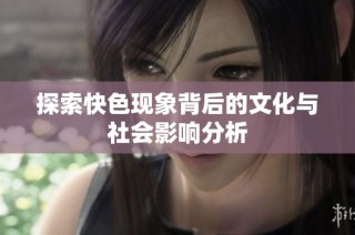 探索快色现象背后的文化与社会影响分析