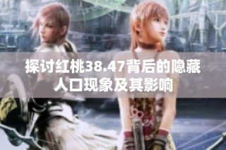探讨红桃38.47背后的隐藏人口现象及其影响