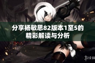 分享杨敏思82版本1至5的精彩解读与分析