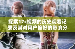 探索17c视频的历史观看记录及其对用户偏好的影响分析