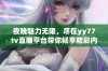 夜晚魅力无限，尽在yy77tv直播平台带你畅享精彩内容