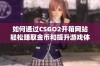 如何通过CSGO2开箱网站轻松赚取金币和提升游戏体验