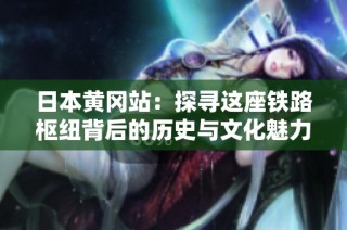 日本黄冈站：探寻这座铁路枢纽背后的历史与文化魅力