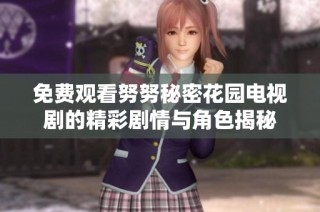 免费观看努努秘密花园电视剧的精彩剧情与角色揭秘