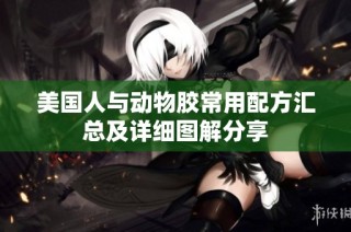 美国人与动物胶常用配方汇总及详细图解分享