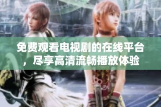 免费观看电视剧的在线平台，尽享高清流畅播放体验