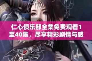 仁心俱乐部全集免费观看1至40集，尽享精彩剧情与感人故事