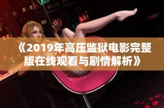 《2019年高压监狱电影完整版在线观看与剧情解析》