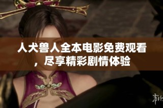人犬兽人全本电影免费观看，尽享精彩剧情体验