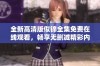 全新高清版似锦全集免费在线观看，畅享无删减精彩内容