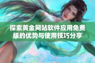 探索黄金网站软件应用免费版的优势与使用技巧分享