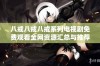 八戒八戒八戒系列电视剧免费观看全网资源汇总与推荐